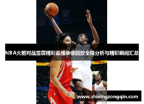 NBA火箭对战雷霆精彩直播录像回放全程分析与精彩瞬间汇总