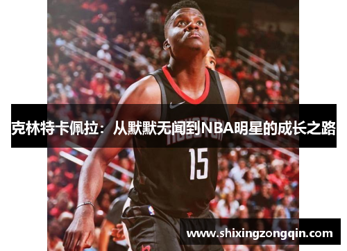 克林特卡佩拉：从默默无闻到NBA明星的成长之路