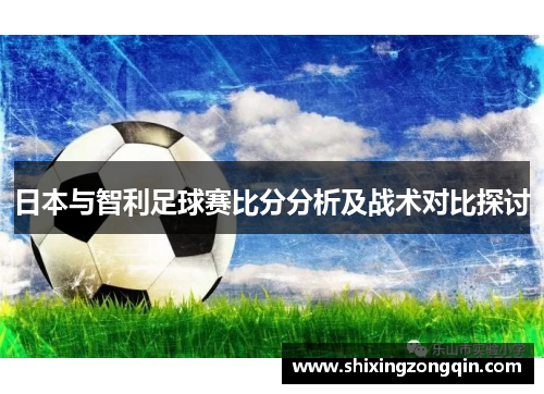 日本与智利足球赛比分分析及战术对比探讨