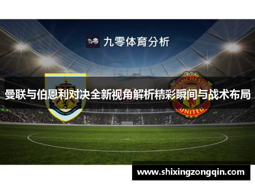 曼联与伯恩利对决全新视角解析精彩瞬间与战术布局