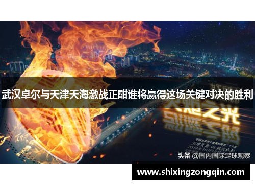 武汉卓尔与天津天海激战正酣谁将赢得这场关键对决的胜利
