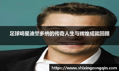 足球明星迪里多纳的传奇人生与辉煌成就回顾