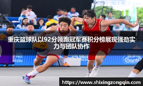 重庆篮球队以92分领跑冠军赛积分榜展现强劲实力与团队协作