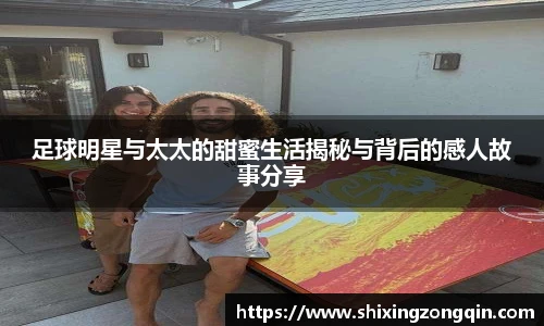 足球明星与太太的甜蜜生活揭秘与背后的感人故事分享